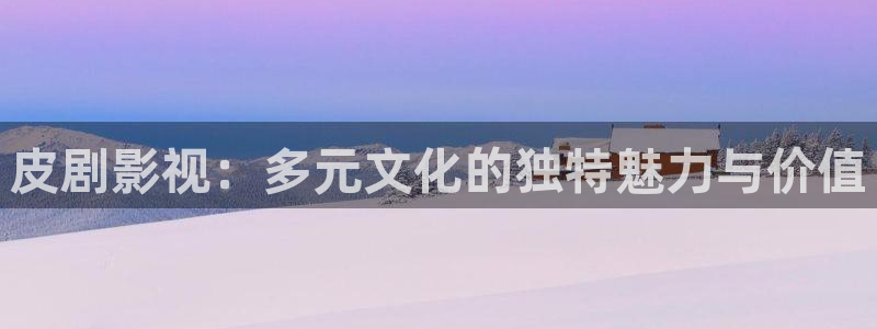 北京 麦田：皮剧影视：多元文化的独特魅力与价值