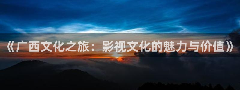 麦田影视免费高清观看电视剧：《广西文化之旅：影视文化的魅力与价值》