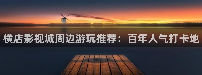 新汇嘉麦田影城购票：横店影视城周边游玩推荐：百年人气打卡地