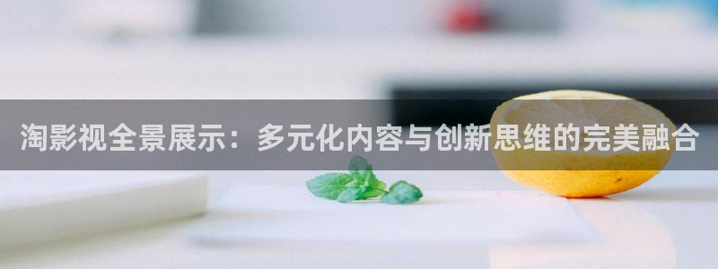 麦田影院最新版本下载：淘影视全景展示：多元化内容与创新思维的完美融合