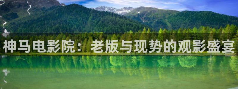 麦田影视在线观看免费：神马电影院：老版与现势的观影盛宴