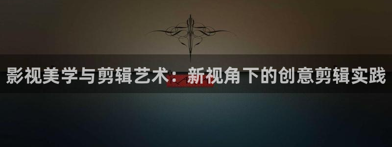 麦田影视app官方入口：影视美学与剪辑艺术：新视角下的创意剪辑实践